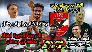 الأهلي ينقذ صفقة بن رمضان|وفاة ايهاب جلال|هروب بوبيندزا من الزمالك|كونراد مشيلاك زملكاوي|تجديد كولر|