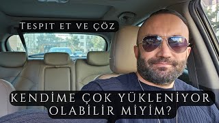 KENDİME ÇOK YÜKLENİYOR OLABİLİR MİYİM? - TESPİT VE ÇÖZÜM