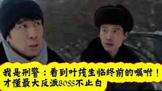 我是刑警：看到叶茂生临终前的嘱咐！才懂最大反派BOSS不止白