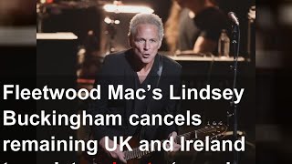 Fleetwood Mac’s Lindsey Buckingham cancels remaining UK and Ireland tour dates due to ‘ongoing