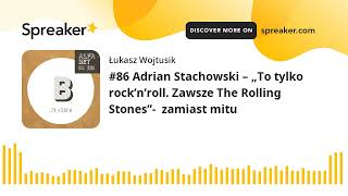 #86 Adrian Stachowski – „To tylko rock’n’roll. Zawsze The Rolling Stones”-  zamiast mitu