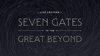 Live Lecture: Seven Gates to The Great Beyond