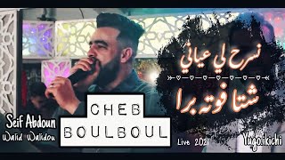 Cheb Boulboul ft Seif Abdoun © نسرح لي عياني / شتا فوته برا Live 2021