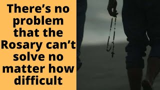 There’s no problem that the Rosary can’t solve, no matter how difficult