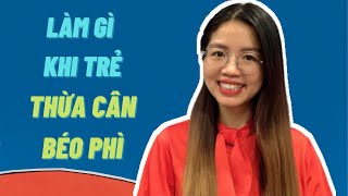 Làm gì khi trẻ THỪA CÂN - BÉO PHÌ #34