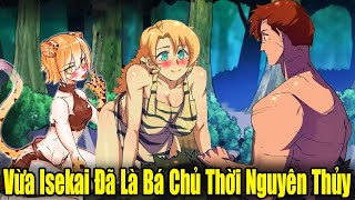 Full Phần 1 | Vừa Isekai Đã Là Bá Chủ Thời Nguyên Thủy | Review Truyện