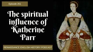 Episode 252: The Spiritual Life of Katherine Parr