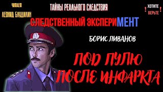 Следственный эксперимент: ПОД ПУЛЮ ПОСЛЕ ИНФАРКТА (автор: Борис Ливанов).