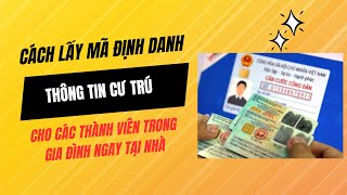 Hướng dẫn lấy số định danh, thông tin cư trú cho các thành viên ngay tại nhà.