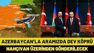 Azerbaycan'la Aramızda Dev Proje! Nahçıvan Üzerinden Gönderilecek!