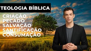 A Teologia Bíblica - Criação, Pecado, Salvação, Santificação e Consumação