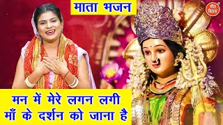 नवरात्रि भजन | मन में मेरे लगन लगी माँ के दर्शन को जाना है | Mata Bhajan | Navratri Bhajan