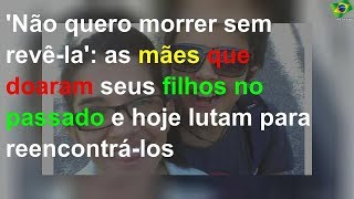 'Não quero morrer sem revê-la': as mães que doaram seus filhos no passado e hoje lutam para reencon