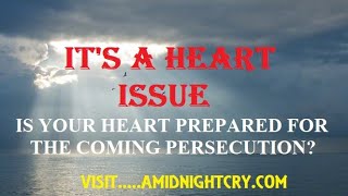 IT'S  A HEART ISSUE!  ARE YOU PREPARED FOR THE COMING PERSECUTION?