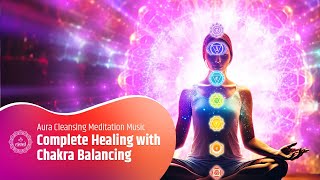 Complete Healing with Chakra Balancing and Trauma Release | Aura Cleansing Meditation Music