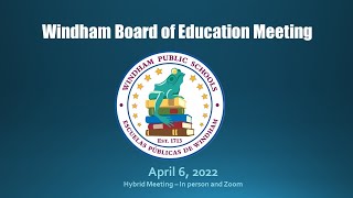 Windham Board of Education Meeting -  April 6,  2022