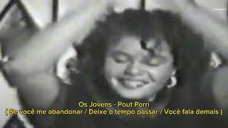 OS JOVENS - POUT PORRI ( SE VOCÊ ME ABANDONAR / DEIXE O TEMPO PASSAR / VOCÊ FALA DEMAIS )