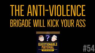 The Anti-Violence Brigade Will Kick Your Ass -- Questionable Material Episode 54