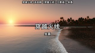 穿越火线 (电视剧《穿越火线》主题曲) - 吴磊【高音质】【歌词-Lyrics】