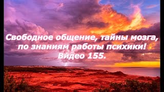 Видео 155. Свободное общение, тайны мозга, по знаниям работы психики!