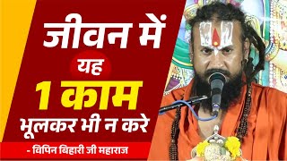 जीवन में यह 1 काम भूलकर भी न करे Vipin Bihari Ji