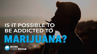 Is it Possible to be Addicted to Marijuana? | More Than Rehab