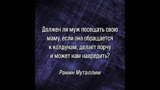 Должен ли муж посещать свою маму если она обращается к колдунам, делает порчу и может нам навредить?