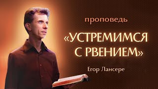 «УСТРЕМИМСЯ С РВЕНИЕМ» – Егор Лансере – Воскресное служение 07.04.2024