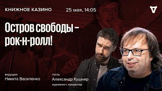 Остров свободы - рок-н-ролл!  / Александр Кушнир / Книжное Казино. Истории / 25.05.24