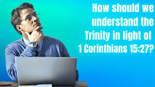 How should we understand the Trinity in light of 1 Corinthians 15:27?