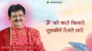 'मैं' को करो किनारे सुलझेंगे रिश्ते सारे DIVINE MANOJ BHAIYA JI'S SATSANG 2ND JULY 2024 TUESDAY