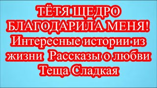 ТЁТЯ ЩЕДРО БЛАГОДАРИЛА МЕНЯ! Интересные истории из жизни  Рассказы о любви  Теща Сладкая