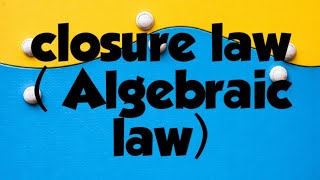 Closure law : one of algebraic law