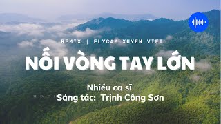 NỐI VÒNG TAY LỚN | REMIX | FLYCAM XUYÊN VIỆT 2020