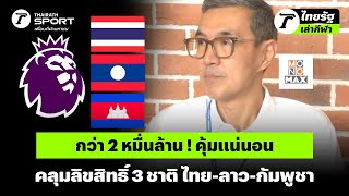 กว่า 2 หมื่นล้าน ! คุ้มแน่นอน คลุมลิขสิทธิ์ 3 ชาติ ไทย-ลาว-กัมพูชา #พรีเมียร์ลีก #premierleague