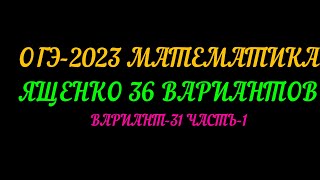 ОГЭ 2023 МАТЕМАТИКА. ЯЩЕНКО 36  ВАРИАНТОВ. ВАРИАНТ-31 ЧАСТЬ-1