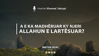 A e ka Madhëruar ky njeri Allahun e Lartësuar? | Hoxhë Xhemal Jakupi