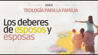 Teologia para la Familia: Los deberes de Esposos y Esposas