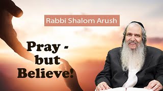 Pray - but Believe! | Rabbi Shalom Arush