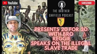 20 for 20 #12 BRO REGGIE TEACHES ON THE ILLEGAL SLAVE TRADE