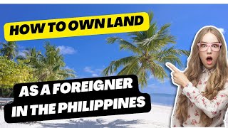 HOW YOUR CAN OWN LAND IN THE PHILIPPINES AS A FOREIGNER