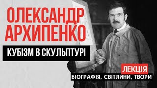 Олександр Архипенко: скульптор з України, винахідник кубізму у скульптурі. БІОГРАФІЯ, ТВОРИ: ЛЕКЦІЯ.