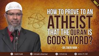 HOW TO PROVE TO AN ATHEIST THAT THE QUR'AN IS GOD'S WORD  PART   2   DR ZAKIR NAIK