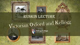 Ruskin Lecture: Victorian Oxford and Kellogg