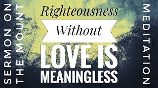 Righteousness Without Love is Meaningless | Sermon on the Mount Meditation | Matthew 5:20 #bible