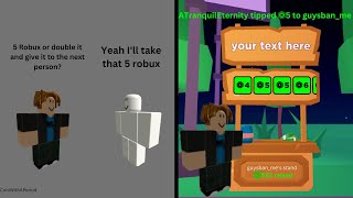 5 robux or double it and give it to the next person 2