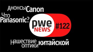 PWE News #122 | Анонсы Canon | Что готовит Panasonic | Нашествие китайской оптики