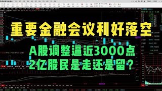 重要金融会议利好落空，A股调整逼近3000点，2亿股民是走还是留？