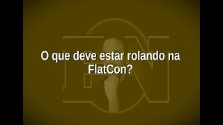 [113] O que deve estar rolando na FlatCon?