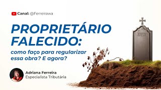 Como Regularizar uma Obra quando o Proprietário já Faleceu? | Adriana Ferreira Tributarista